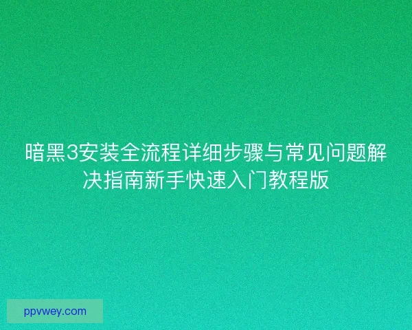 暗黑3安装全流程详细步骤与常见问题解决指南新手快速入门教程版